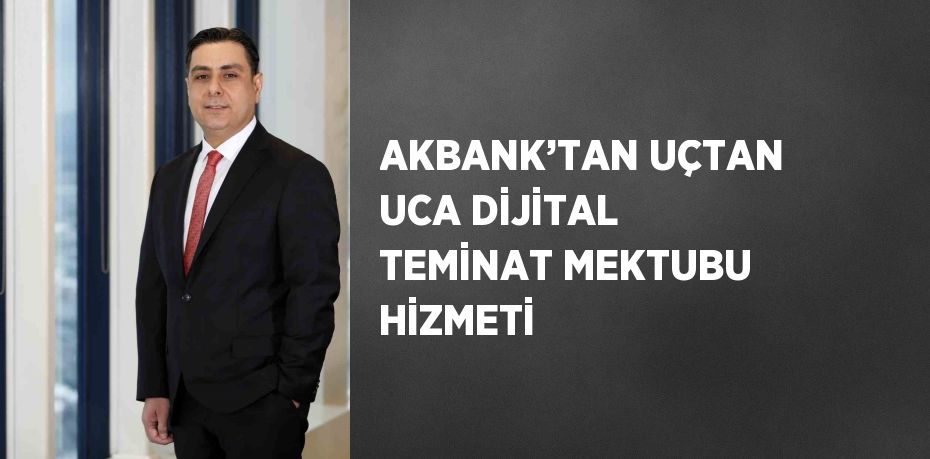 AKBANK’TAN UÇTAN UCA DİJİTAL TEMİNAT MEKTUBU HİZMETİ