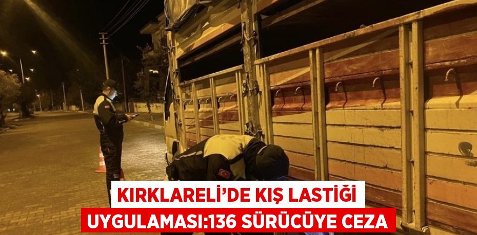 KIRKLARELİ’DE KIŞ LASTİĞİ UYGULAMASI:136 SÜRÜCÜYE CEZA