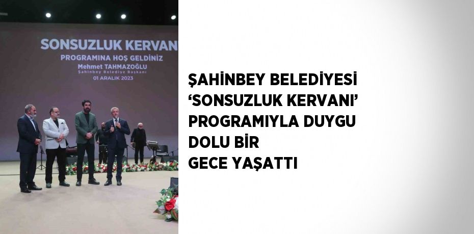 ŞAHİNBEY BELEDİYESİ ‘SONSUZLUK KERVANI’ PROGRAMIYLA DUYGU DOLU BİR GECE YAŞATTI