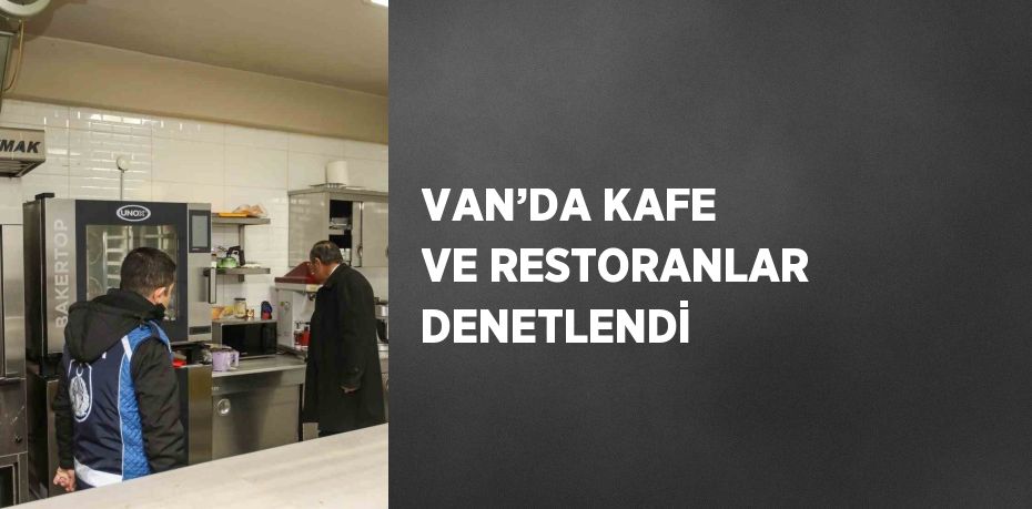 VAN’DA KAFE VE RESTORANLAR DENETLENDİ