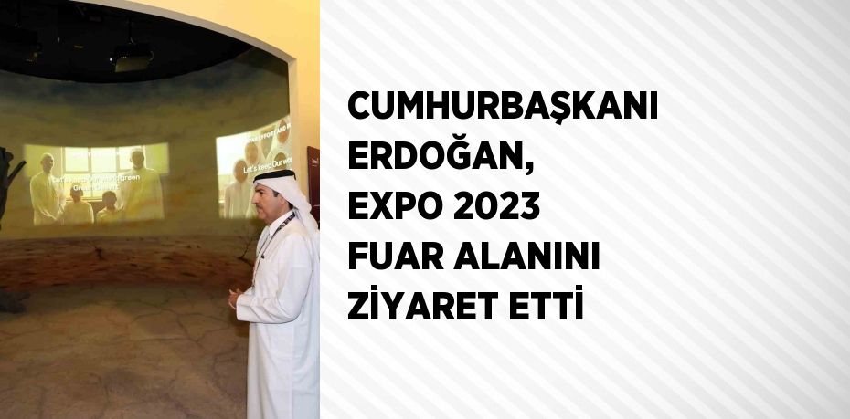 CUMHURBAŞKANI ERDOĞAN, EXPO 2023 FUAR ALANINI ZİYARET ETTİ