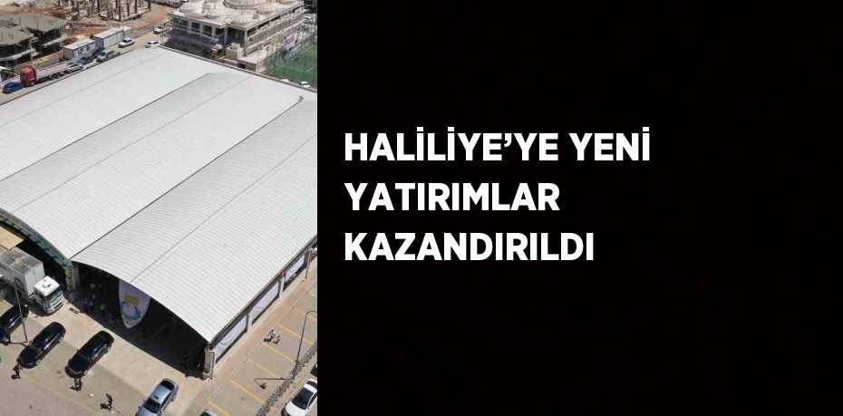 HALİLİYE’YE YENİ YATIRIMLAR KAZANDIRILDI