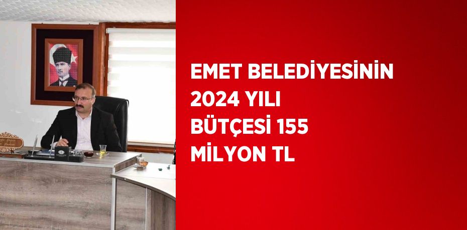 EMET BELEDİYESİNİN 2024 YILI BÜTÇESİ 155 MİLYON TL