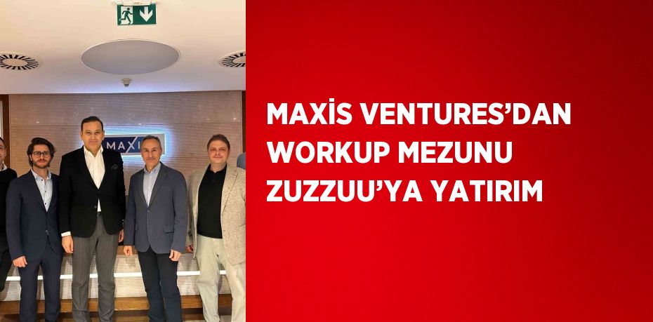 MAXİS VENTURES’DAN WORKUP MEZUNU ZUZZUU’YA YATIRIM