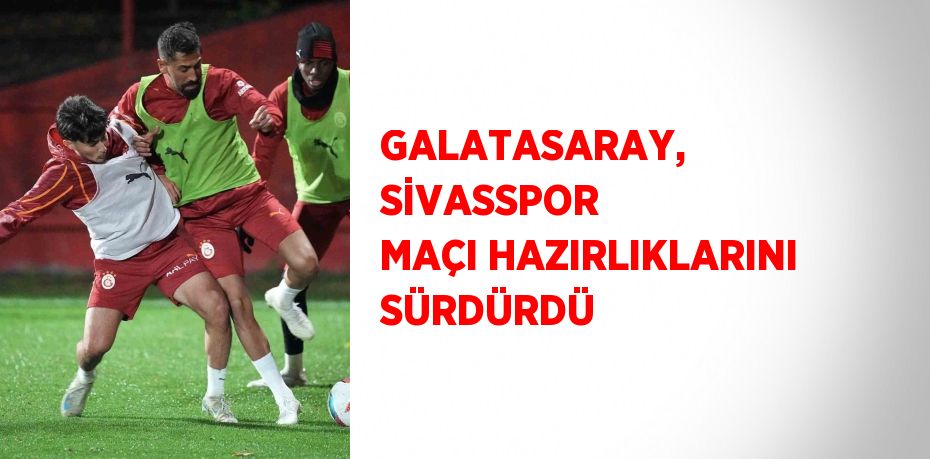 GALATASARAY, SİVASSPOR MAÇI HAZIRLIKLARINI SÜRDÜRDÜ