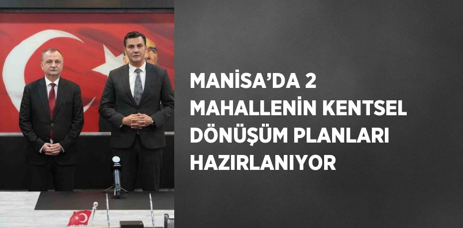 MANİSA’DA 2 MAHALLENİN KENTSEL DÖNÜŞÜM PLANLARI HAZIRLANIYOR