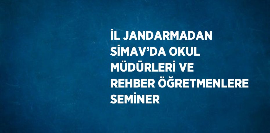 İL JANDARMADAN SİMAV’DA OKUL MÜDÜRLERİ VE REHBER ÖĞRETMENLERE SEMİNER