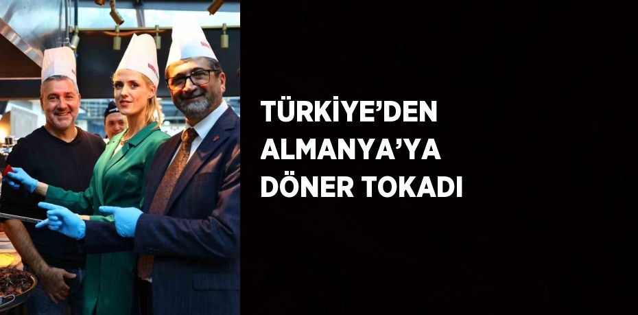 TÜRKİYE’DEN ALMANYA’YA DÖNER TOKADI