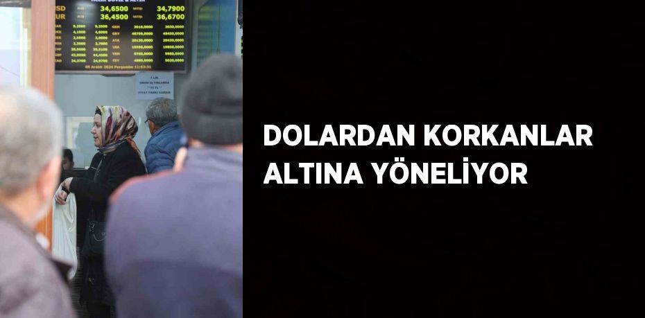 DOLARDAN KORKANLAR ALTINA YÖNELİYOR