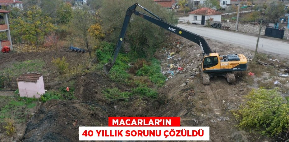 MACARLAR’IN   40 YILLIK SORUNU ÇÖZÜLDÜ