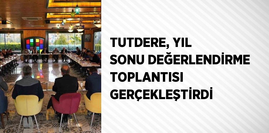 TUTDERE, YIL SONU DEĞERLENDİRME TOPLANTISI GERÇEKLEŞTİRDİ