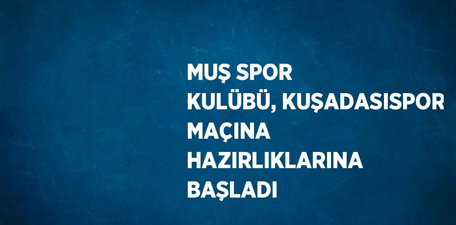 MUŞ SPOR KULÜBÜ, KUŞADASISPOR MAÇINA HAZIRLIKLARINA BAŞLADI