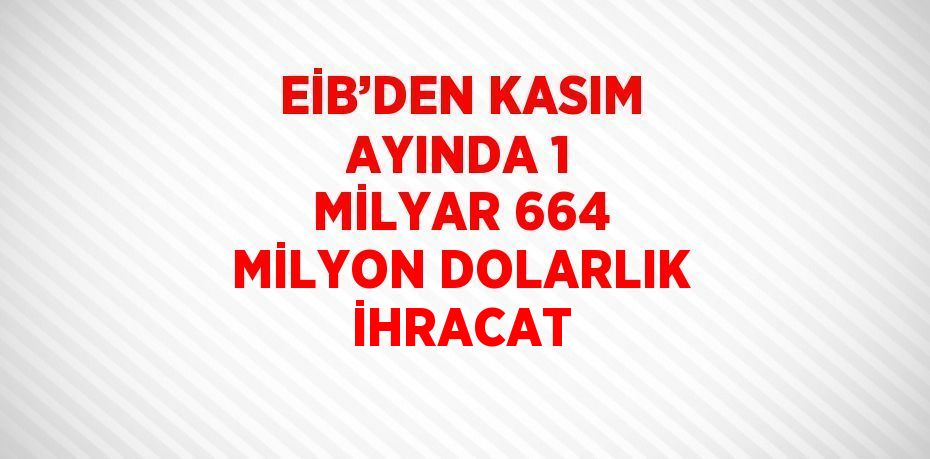 EİB’DEN KASIM AYINDA 1 MİLYAR 664 MİLYON DOLARLIK İHRACAT