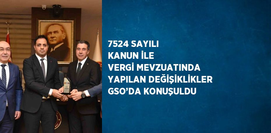 7524 SAYILI KANUN İLE VERGİ MEVZUATINDA YAPILAN DEĞİŞİKLİKLER GSO’DA KONUŞULDU