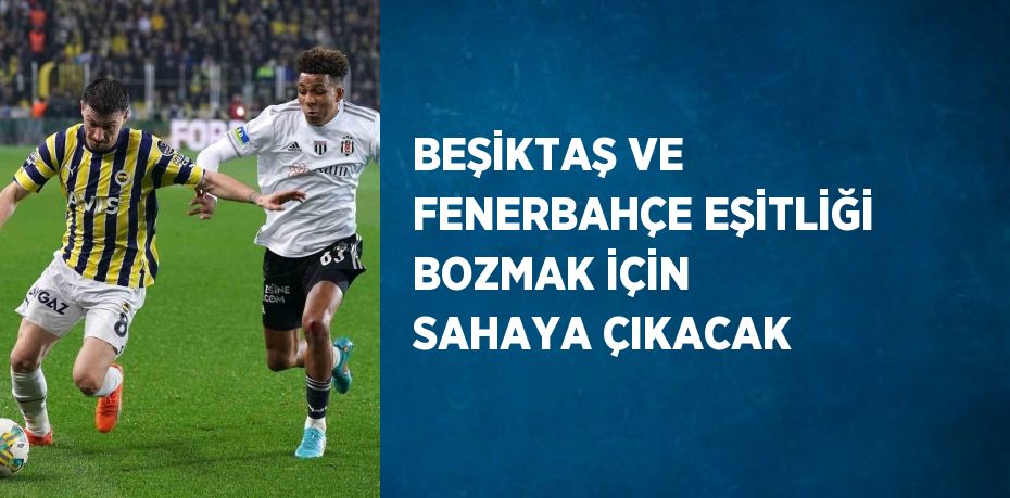 BEŞİKTAŞ VE FENERBAHÇE EŞİTLİĞİ BOZMAK İÇİN SAHAYA ÇIKACAK