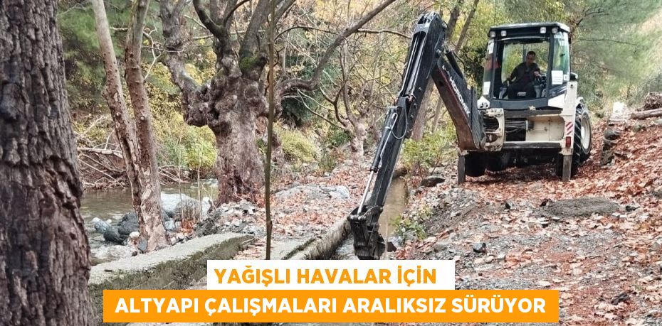 YAĞIŞLI HAVALAR İÇİN   ALTYAPI ÇALIŞMALARI ARALIKSIZ SÜRÜYOR