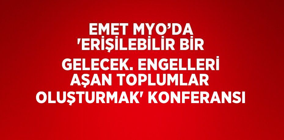 EMET MYO’DA 'ERİŞİLEBİLİR BİR GELECEK. ENGELLERİ AŞAN TOPLUMLAR OLUŞTURMAK' KONFERANSI