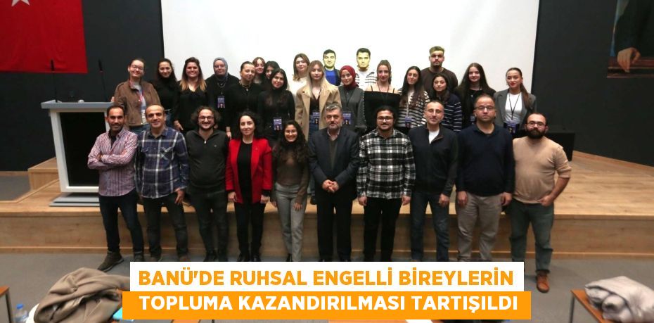 BANÜ’DE RUHSAL ENGELLİ BİREYLERİN   TOPLUMA KAZANDIRILMASI TARTIŞILDI