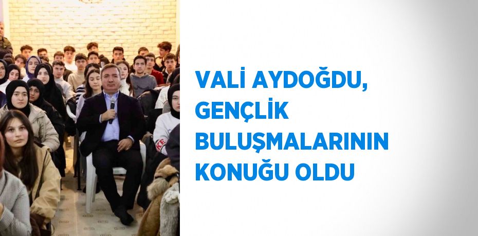 VALİ AYDOĞDU, GENÇLİK BULUŞMALARININ KONUĞU OLDU