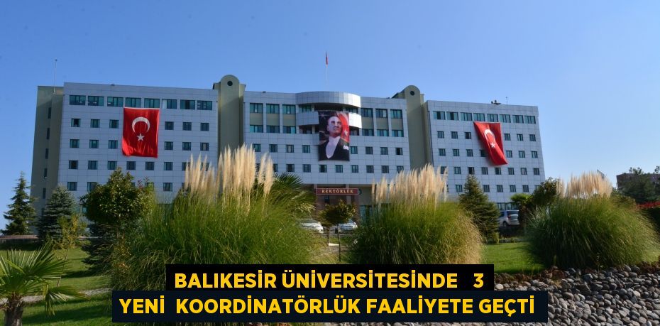 BALIKESİR ÜNİVERSİTESİNDE   3 YENİ  KOORDİNATÖRLÜK FAALİYETE GEÇTİ