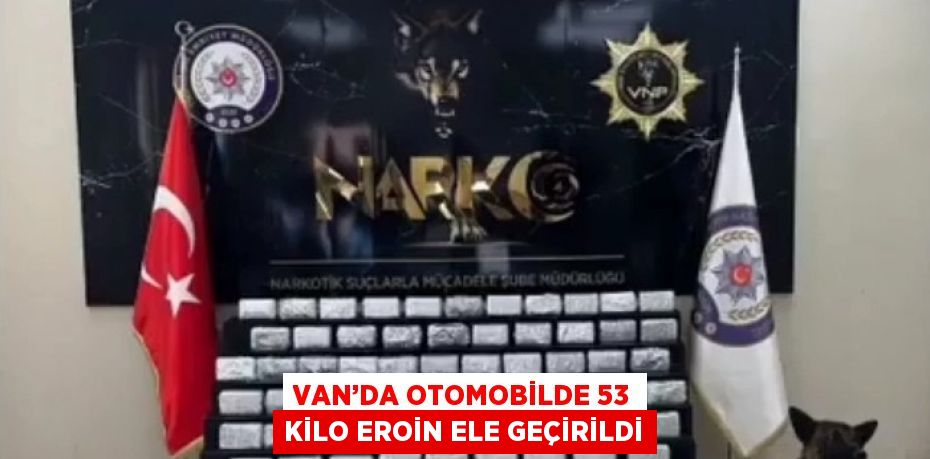 VAN’DA OTOMOBİLDE 53 KİLO EROİN ELE GEÇİRİLDİ