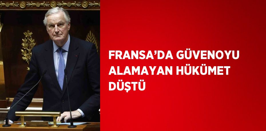 FRANSA’DA GÜVENOYU ALAMAYAN HÜKÜMET DÜŞTÜ