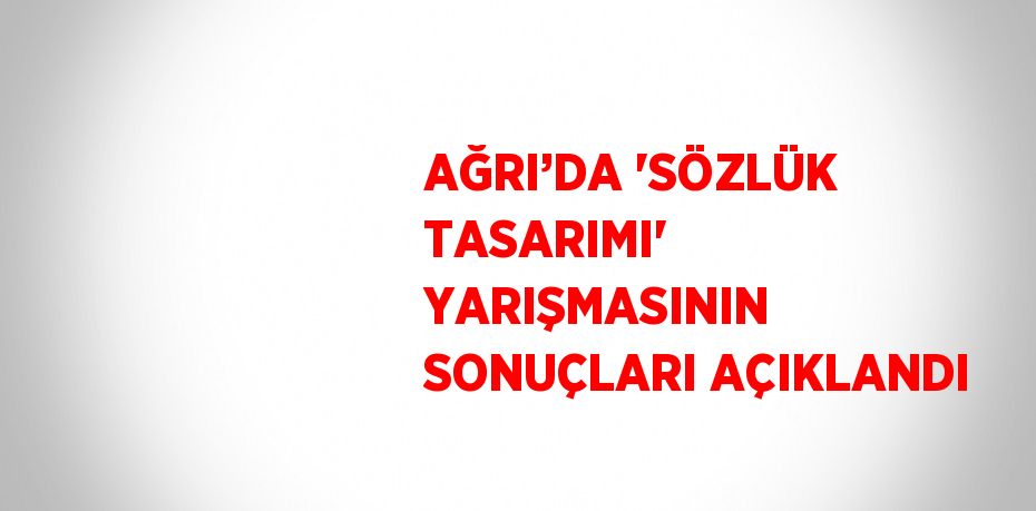 AĞRI’DA 'SÖZLÜK TASARIMI' YARIŞMASININ SONUÇLARI AÇIKLANDI