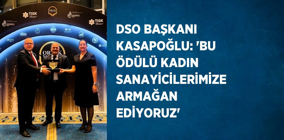 DSO BAŞKANI KASAPOĞLU: 'BU ÖDÜLÜ KADIN SANAYİCİLERİMİZE ARMAĞAN EDİYORUZ'