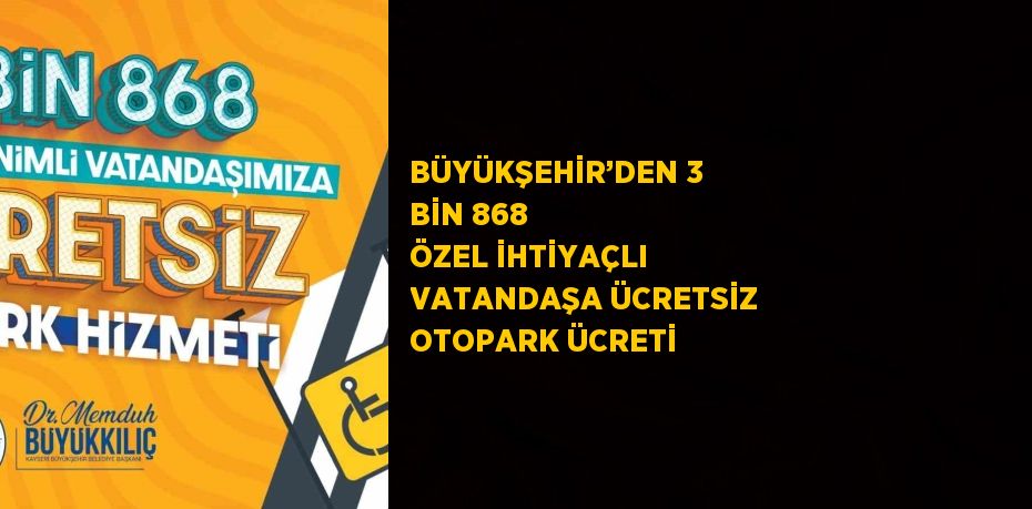 BÜYÜKŞEHİR’DEN 3 BİN 868 ÖZEL İHTİYAÇLI VATANDAŞA ÜCRETSİZ OTOPARK ÜCRETİ