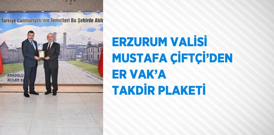 ERZURUM VALİSİ MUSTAFA ÇİFTÇİ’DEN ER VAK’A TAKDİR PLAKETİ