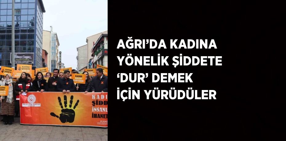 AĞRI’DA KADINA YÖNELİK ŞİDDETE ‘DUR’ DEMEK İÇİN YÜRÜDÜLER