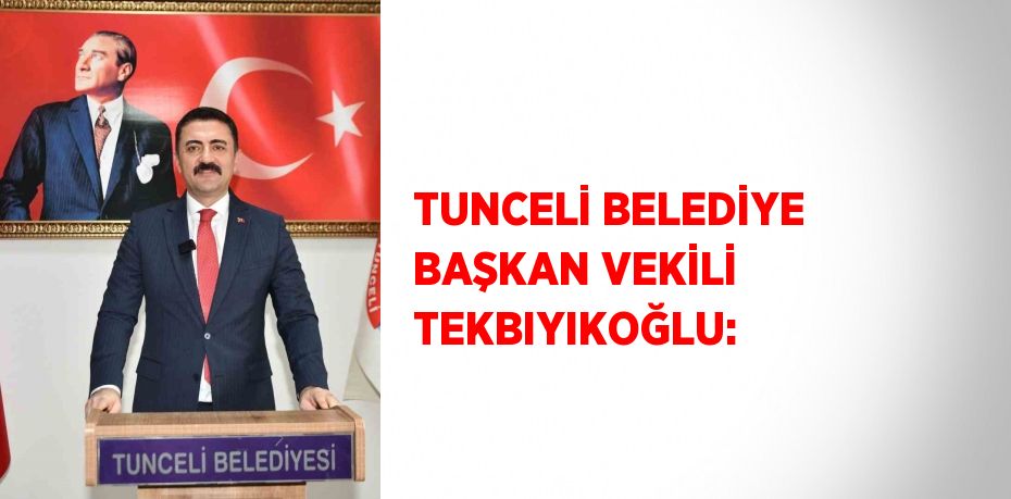 TUNCELİ BELEDİYE BAŞKAN VEKİLİ TEKBIYIKOĞLU: