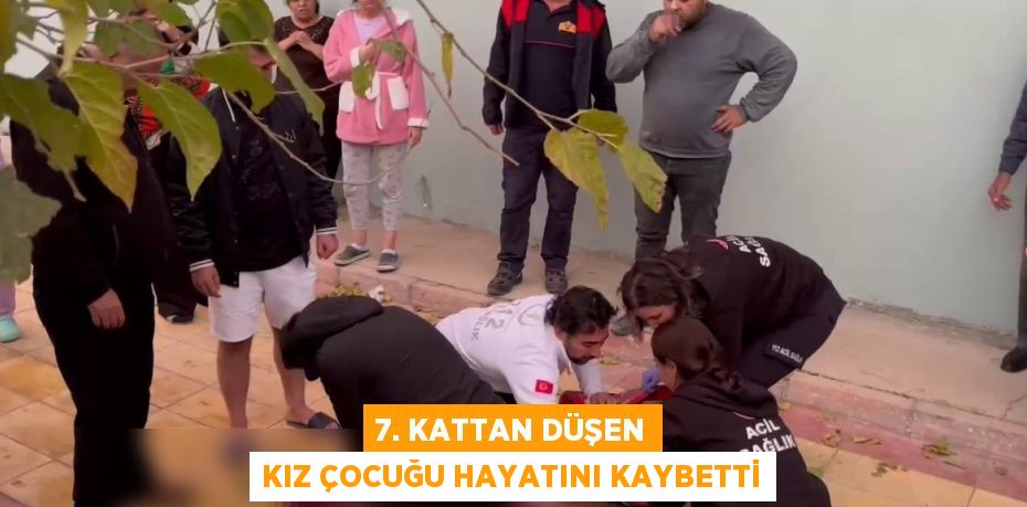 7. KATTAN DÜŞEN KIZ ÇOCUĞU HAYATINI KAYBETTİ