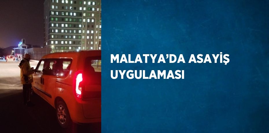 MALATYA’DA ASAYİŞ UYGULAMASI