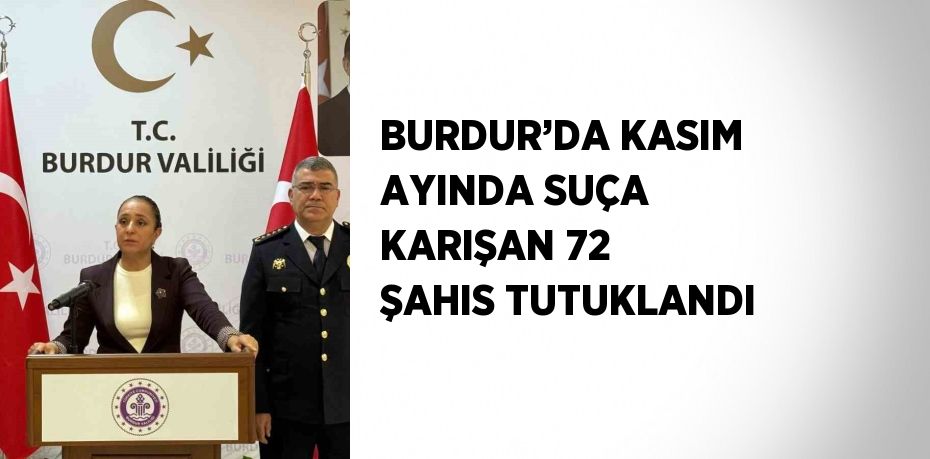 BURDUR’DA KASIM AYINDA SUÇA KARIŞAN 72 ŞAHIS TUTUKLANDI