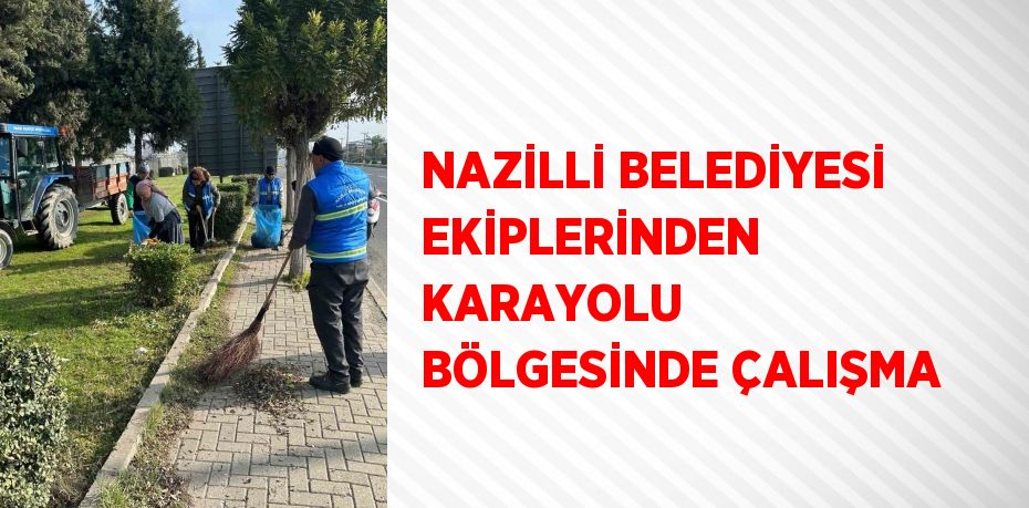 NAZİLLİ BELEDİYESİ EKİPLERİNDEN KARAYOLU BÖLGESİNDE ÇALIŞMA