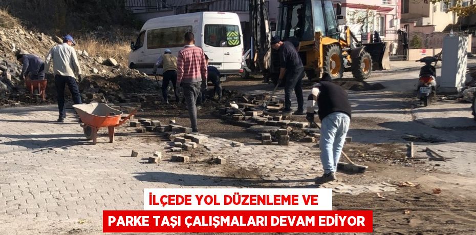 İLÇEDE YOL DÜZENLEME VE   PARKE TAŞI ÇALIŞMALARI DEVAM EDİYOR