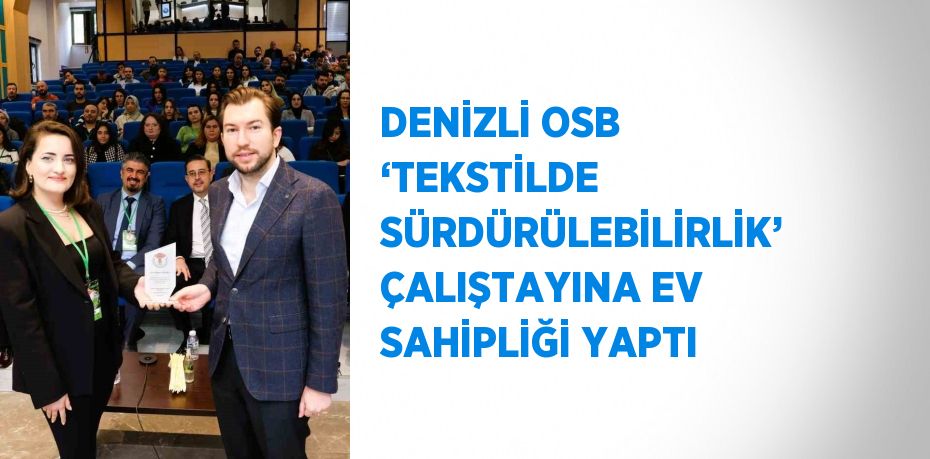 DENİZLİ OSB ‘TEKSTİLDE SÜRDÜRÜLEBİLİRLİK’ ÇALIŞTAYINA EV SAHİPLİĞİ YAPTI