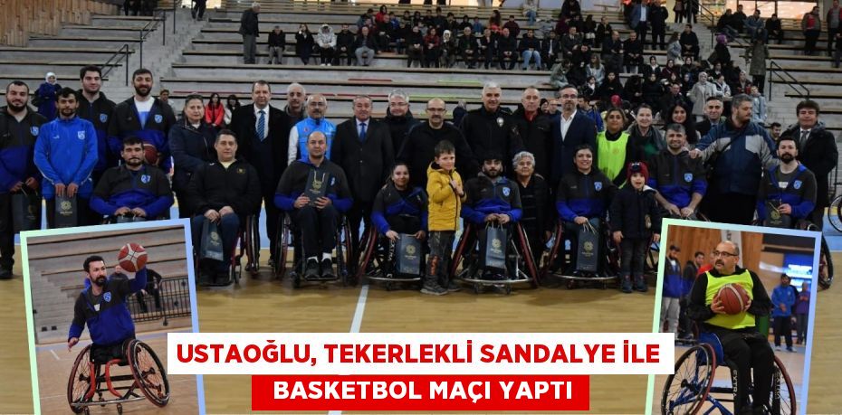 USTAOĞLU, TEKERLEKLİ SANDALYE İLE   BASKETBOL MAÇI YAPTI