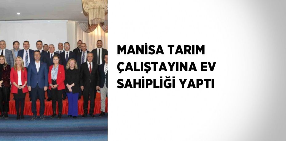 MANİSA TARIM ÇALIŞTAYINA EV SAHİPLİĞİ YAPTI