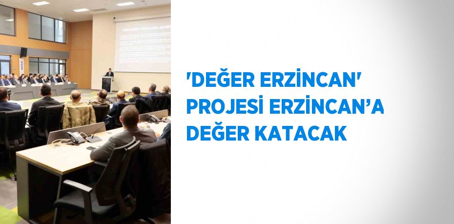 'DEĞER ERZİNCAN' PROJESİ ERZİNCAN’A DEĞER KATACAK