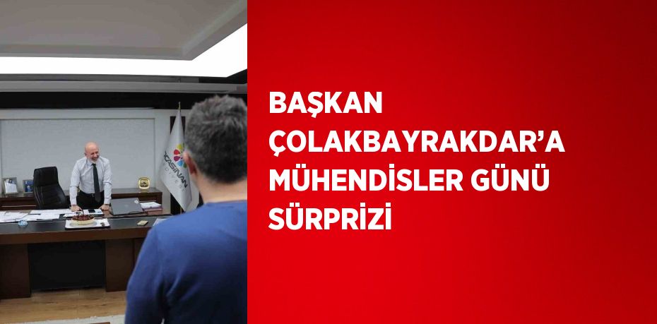 BAŞKAN ÇOLAKBAYRAKDAR’A MÜHENDİSLER GÜNÜ SÜRPRİZİ