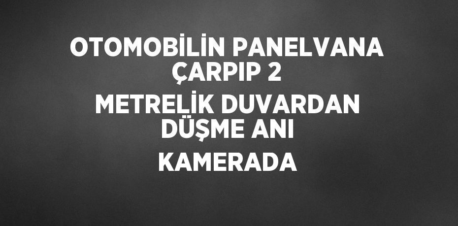 OTOMOBİLİN PANELVANA ÇARPIP 2 METRELİK DUVARDAN DÜŞME ANI KAMERADA