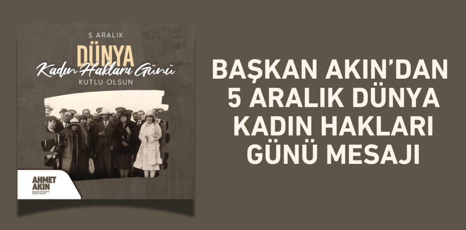 BAŞKAN AKIN’DAN 5 ARALIK DÜNYA KADIN HAKLARI GÜNÜ MESAJI