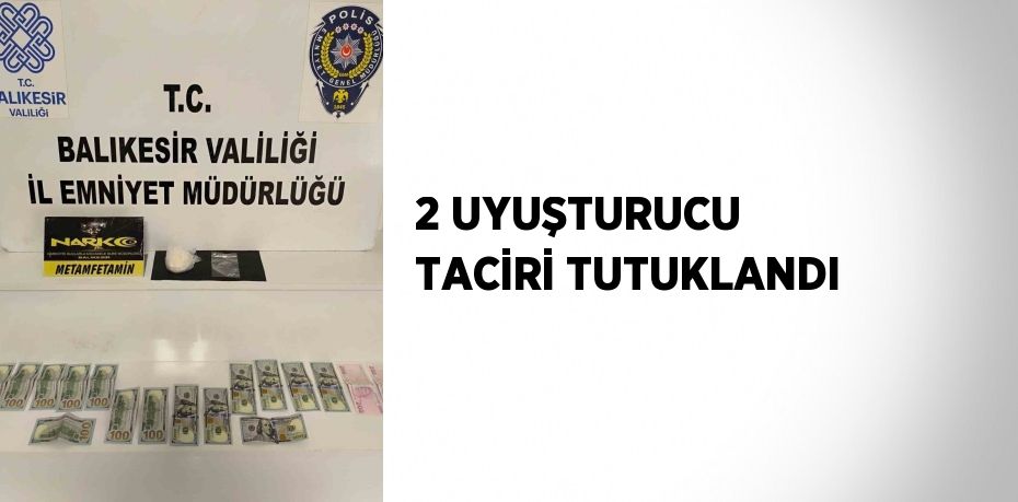 2 UYUŞTURUCU TACİRİ TUTUKLANDI