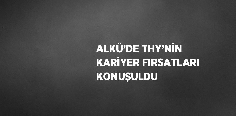 ALKÜ’DE THY’NİN KARİYER FIRSATLARI KONUŞULDU