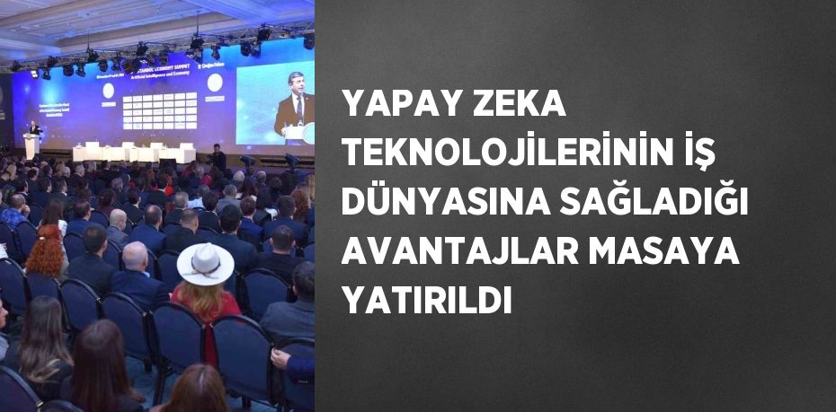 YAPAY ZEKA TEKNOLOJİLERİNİN İŞ DÜNYASINA SAĞLADIĞI AVANTAJLAR MASAYA YATIRILDI