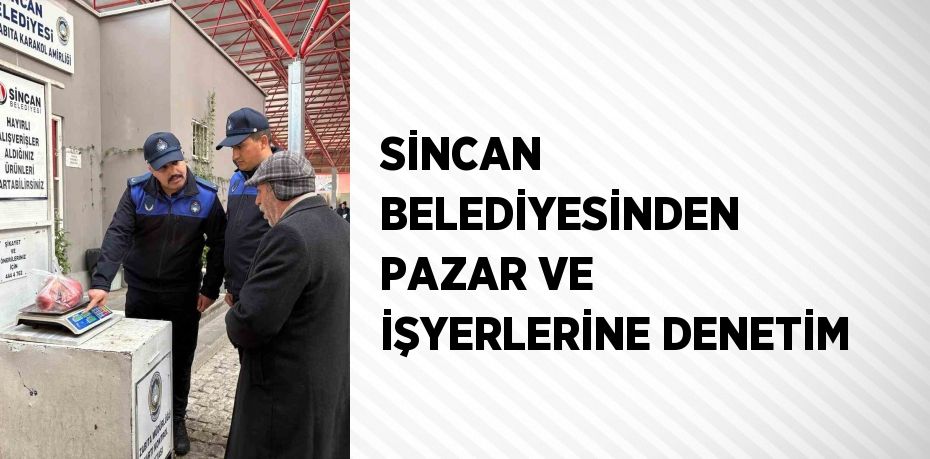 SİNCAN BELEDİYESİNDEN PAZAR VE İŞYERLERİNE DENETİM