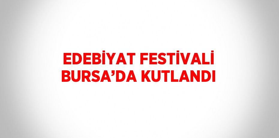 EDEBİYAT FESTİVALİ BURSA’DA KUTLANDI