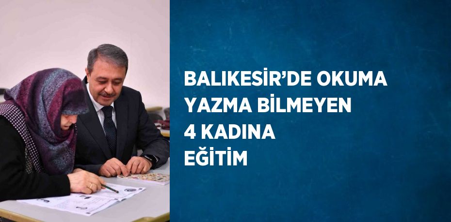 BALIKESİR’DE OKUMA YAZMA BİLMEYEN 4 KADINA EĞİTİM